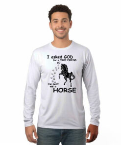 Horse Long Sleeve Shirt I Asked God For A True Friend Graphic Clothing Horse Enthusiast Gifts