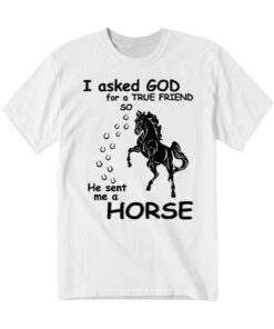 Horse T-Shirt I Asked God For A True Friend Graphic Clothing Horse Enthusiast Gifts