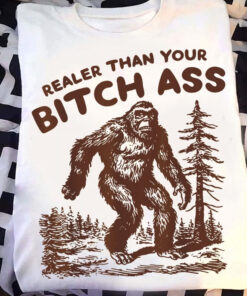 Bigfoot Realer Than Your Bitch Ass Shirt Funny Sasquatch Forest Merch Gift For Him - Homegiftaura