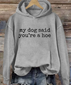 My Dog Said You're A Hoe Hoodie Funny Sayings For Dog Owners Clothing Gift Ideas - Homegiftaura