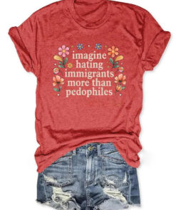 Imagine Hating Immigrants More Than Pedophiles T-Shirt Flower Lover Gift For Her - Homegiftaura