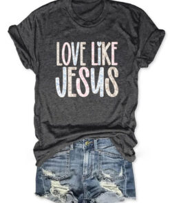 Love Like Jesus T-Shirt Christian Faith Clothing Gift For Christians - Homegiftaura
