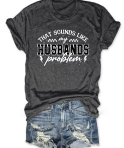 That Sounds Like My Husbands Problem T-Shirt Funny Marriage Humor Clothing Gift For Wives - Homegiftaura