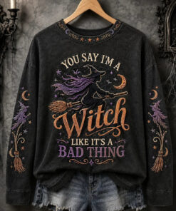 You Say I'm A Witch Like It's A Bad Thing Sweatshirt Halloween Witch Clothing Apparel Gift